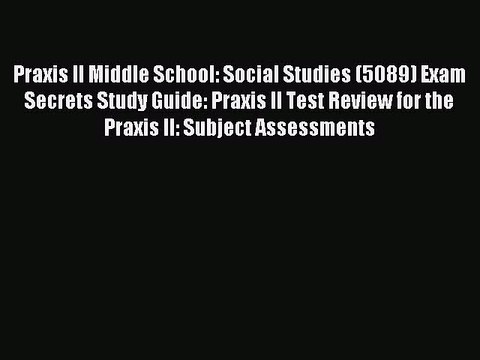 Read Praxis II Middle School: Social Studies (5089) Exam Secrets Study Guide: Praxis II Test