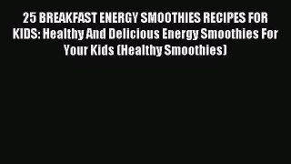 Read 25 BREAKFAST ENERGY SMOOTHIES RECIPES FOR KIDS: Healthy And Delicious Energy Smoothies