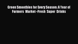 Read Green Smoothies for Every Season: A Year of Farmers Marketâ€“Fresh Super Drinks Ebook Free