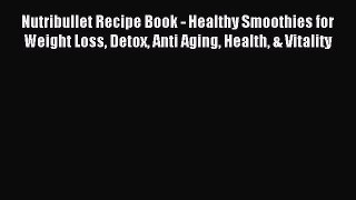 Read Nutribullet Recipe Book - Healthy Smoothies for Weight Loss Detox Anti Aging Health &