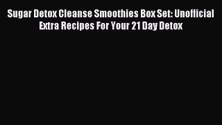 Read Sugar Detox Cleanse Smoothies Box Set: Unofficial Extra Recipes For Your 21 Day Detox