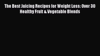 Read The Best Juicing Recipes for Weight Loss: Over 30 Healthy Fruit & Vegetable Blends PDF