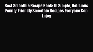 Read Best Smoothie Recipe Book: 70 Simple Delicious Family-Friendly Smoothie Recipes Everyone