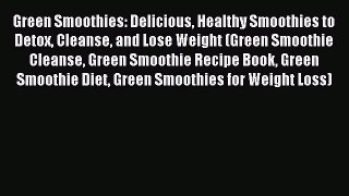 Read Green Smoothies: Delicious Healthy Smoothies to Detox Cleanse and Lose Weight (Green Smoothie