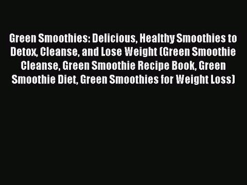 Read Green Smoothies: Delicious Healthy Smoothies to Detox Cleanse and Lose Weight (Green Smoothie