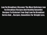 Read Low Fat Breakfast: Discover The Most Delicious Low Fat Breakfast Recipes And Healthy Smoothie