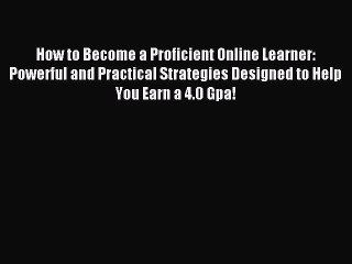 Read How to Become a Proficient Online Learner: Powerful and Practical Strategies Designed