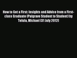Download How to Get a First: Insights and Advice from a First-class Graduate (Palgrave Student