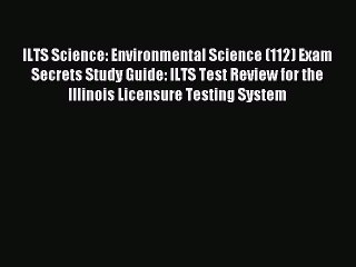 Read ILTS Science: Environmental Science (112) Exam Secrets Study Guide: ILTS Test Review for