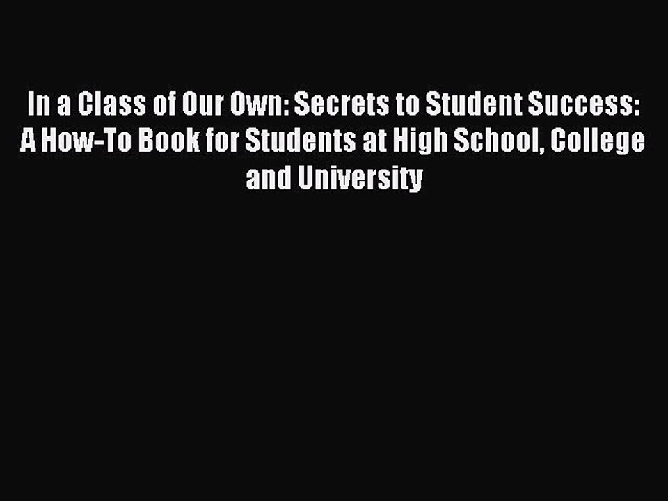Download In a Class of Our Own: Secrets to Student Success: A How-To Book for Students at High