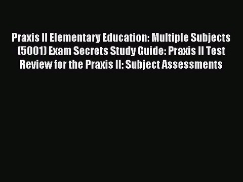 Read Praxis II Elementary Education: Multiple Subjects (5001) Exam Secrets Study Guide: Praxis