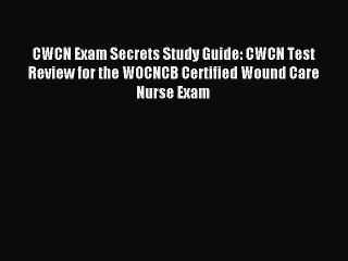 Read CWCN Exam Secrets Study Guide: CWCN Test Review for the WOCNCB Certified Wound Care Nurse