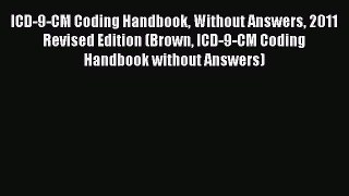 Read Book ICD-9-CM Coding Handbook Without Answers 2011 Revised Edition (Brown ICD-9-CM Coding