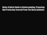 Read Book Ebola: A Quick Guide to Understanding Preparing And Protecting Yourself From The