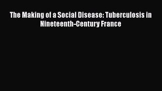 Read Book The Making of a Social Disease: Tuberculosis in Nineteenth-Century France ebook textbooks