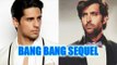 Bang Bang 2  | Hrithik Roshan OUT, Siddharth Malhotra IN