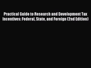 Read Practical Guide to Research and Development Tax Incentives: Federal State and Foreign