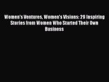 Download Women's Ventures Women's Visions: 29 Inspiring Stories from Women Who Started Their