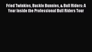Read Fried Twinkies Buckle Bunnies & Bull Riders: A Year Inside the Professional Bull Riders
