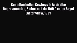 Download Canadian Indian Cowboys in Australia: Representation Rodeo and the RCMP at the Royal