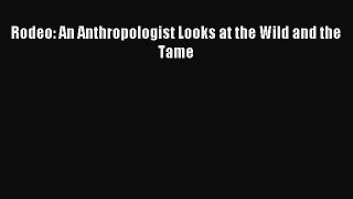 Read Rodeo: An Anthropologist Looks at the Wild and the Tame PDF Free