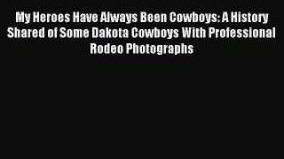 Read My Heroes Have Always Been Cowboys: A History Shared of Some Dakota Cowboys With Professional