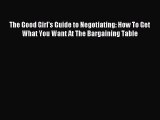 Read The Good Girl's Guide to Negotiating: How To Get What You Want At The Bargaining Table