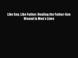 Download Like Son Like Father: Healing the Father-Son Wound in Men's Lives Ebook Online