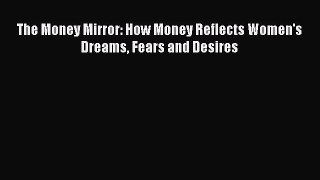 Download The Money Mirror: How Money Reflects Women's Dreams Fears and Desires Ebook Online