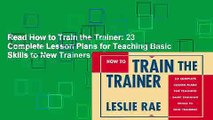 Read How to Train the Trainer: 23 Complete Lesson Plans for Teaching Basic Skills to New Trainers