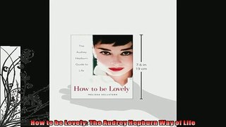 Free PDF Downlaod  How to be Lovely The Audrey Hepburn Way of Life  DOWNLOAD ONLINE