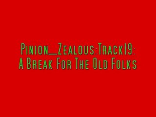 Pinion_Zealous: Track 19: A Break For The Old Folks