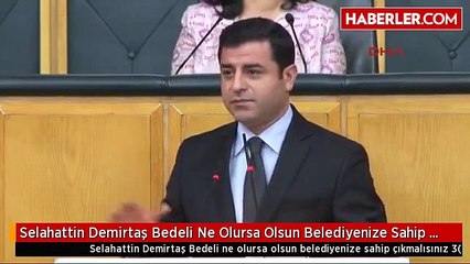 Selahattin Demirtaş Bedeli Ne Olursa Olsun Belediyenize Sahip Çıkmalısınız 3