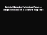 Read The Art of Managing Professional Services: Insights from Leaders of the World's Top Firms