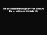 Read The Relationship Advantage: Become a Trusted Advisor and Create Clients for Life Ebook