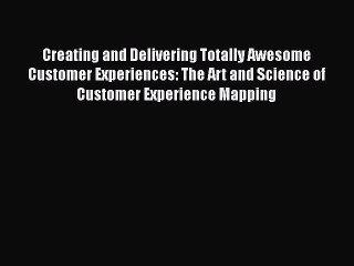 Read Creating and Delivering Totally Awesome Customer Experiences: The Art and Science of Customer