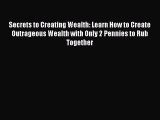 Read Secrets to Creating Wealth: Learn How to Create Outrageous Wealth with Only 2 Pennies