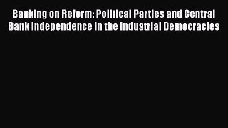 Read Banking on Reform: Political Parties and Central Bank Independence in the Industrial Democracies