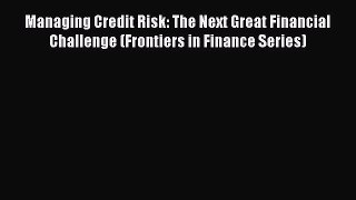 Read Managing Credit Risk: The Next Great Financial Challenge (Frontiers in Finance Series)