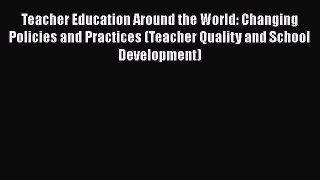 Read Teacher Education Around the World: Changing Policies and Practices (Teacher Quality and
