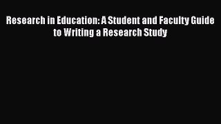 Read Research in Education: A Student and Faculty Guide to Writing a Research Study Ebook Free