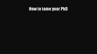 Read How to tame your PhD Ebook Free