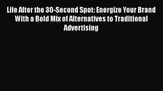 Read Life After the 30-Second Spot: Energize Your Brand With a Bold Mix of Alternatives to