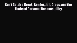 Read Can't Catch a Break: Gender Jail Drugs and the Limits of Personal Responsibility PDF Online