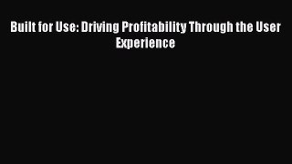 Download Built for Use: Driving Profitability Through the User Experience Ebook Free