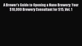 Read A Brewer's Guide to Opening a Nano Brewery: Your $10000 Brewery Consultant for $15 Vol.