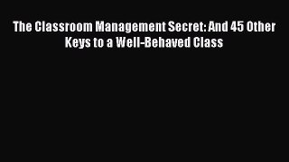 Read The Classroom Management Secret: And 45 Other Keys to a Well-Behaved Class Ebook Free