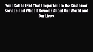 Read Your Call Is (Not That) Important to Us: Customer Service and What It Reveals About Our