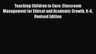 Read Teaching Children to Care: Classroom Management for Ethical and Academic Growth K-8 Revised
