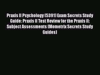 Read Praxis II Psychology (5391) Exam Secrets Study Guide: Praxis II Test Review for the Praxis